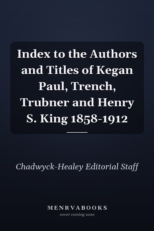 Index to the Authors and Titles of Kegan Paul, Trench, Trubner and Henry S. King 1858-1912