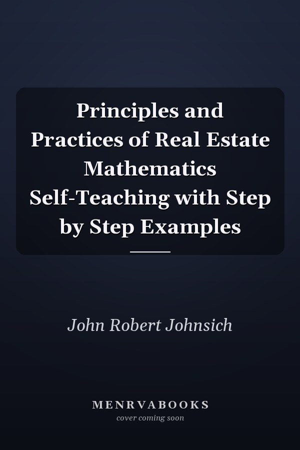Principles and Practices of Real Estate Mathematics Self-Teaching with Step by Step Examples