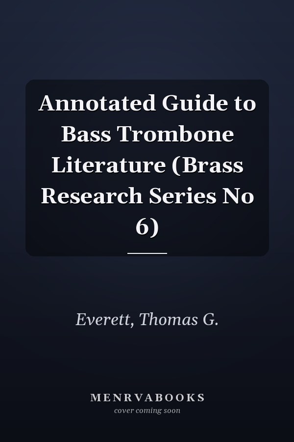 Annotated Guide to Bass Trombone Literature (Brass Research Series No 6)