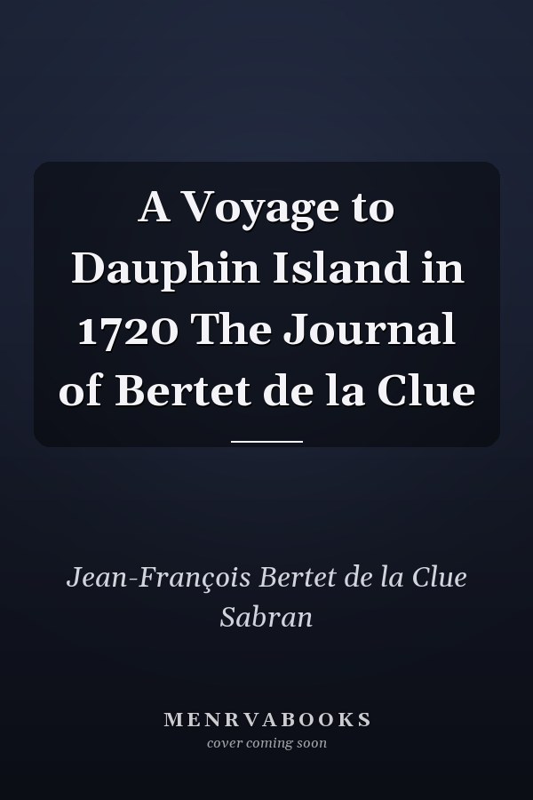A Voyage to Dauphin Island in 1720 The Journal of Bertet de la Clue