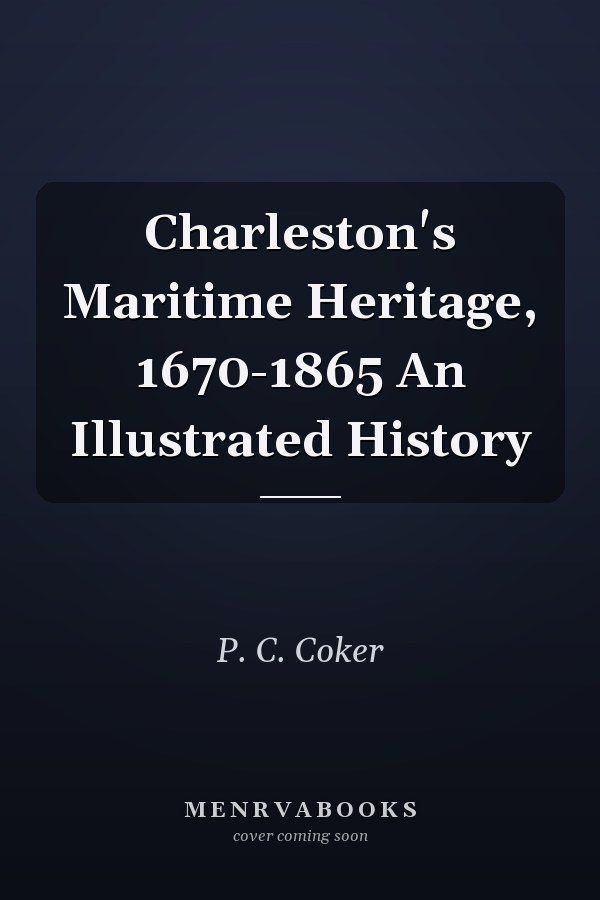 Charleston's Maritime Heritage, 1670-1865 An Illustrated History