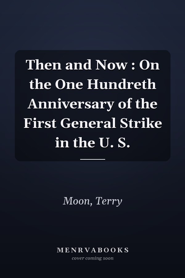 Then and Now : On the One Hundreth Anniversary of the First General Strike in the U. S.