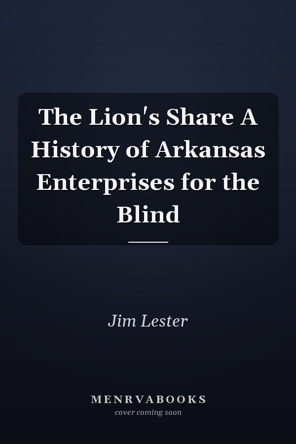 The Lion's Share A History of Arkansas Enterprises for the Blind