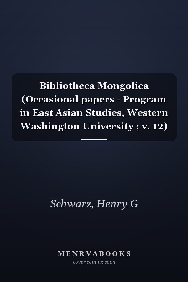 Bibliotheca Mongolica (Occasional papers - Program in East Asian Studies, Western Washington University ; v. 12)
