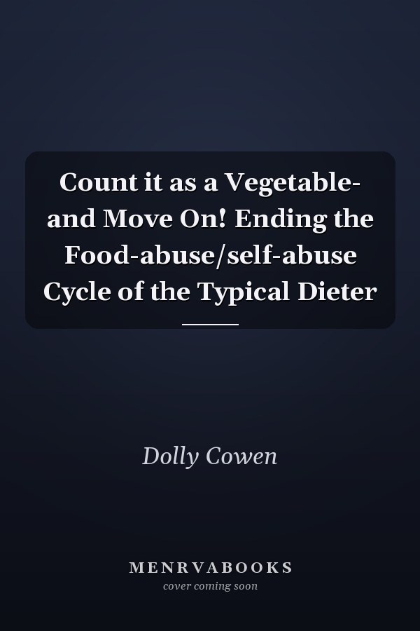 Count it as a Vegetable- and Move On! Ending the Food-abuse/self-abuse Cycle of the Typical Dieter