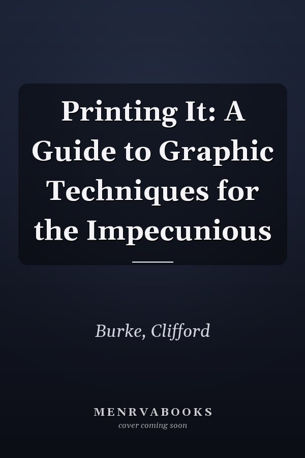 Printing It: A Guide to Graphic Techniques for the Impecunious
