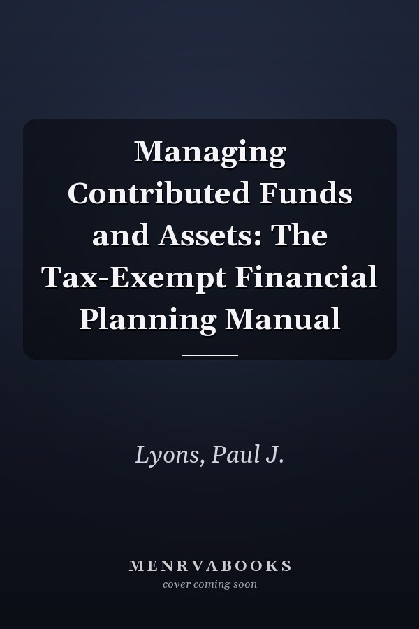 Managing Contributed Funds and Assets: The Tax-Exempt Financial Planning Manual