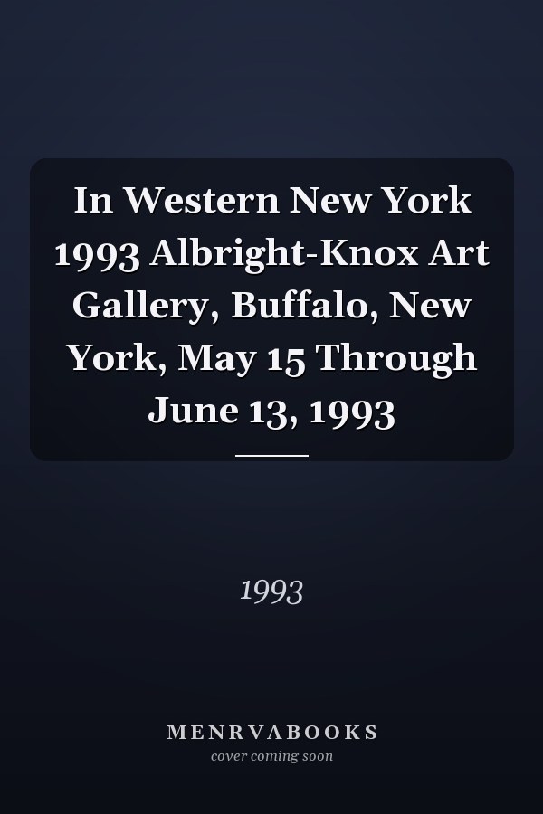 In Western New York 1993 Albright-Knox Art Gallery, Buffalo, New York, May 15 Through June 13, 1993