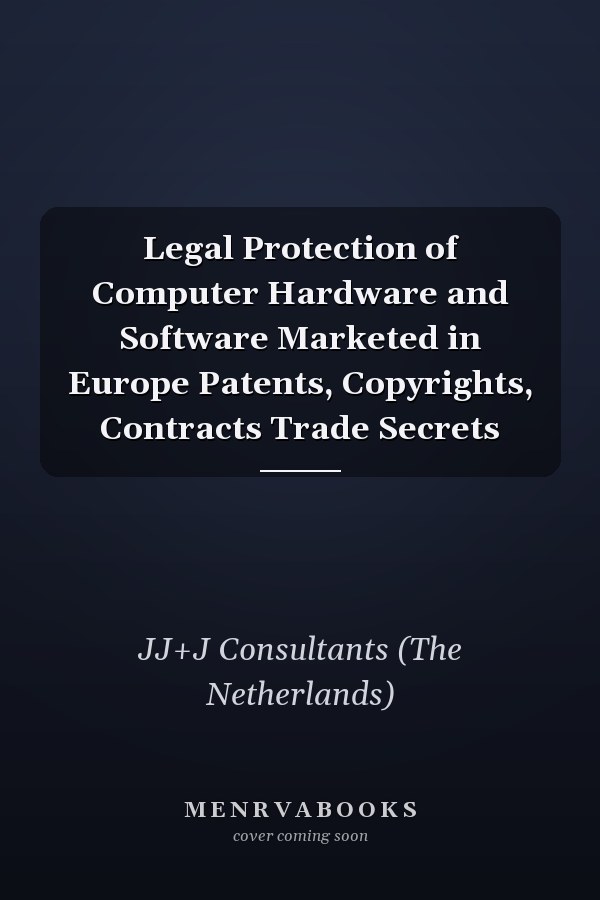 Legal Protection of Computer Hardware and Software Marketed in Europe Patents, Copyrights, Contracts Trade Secrets