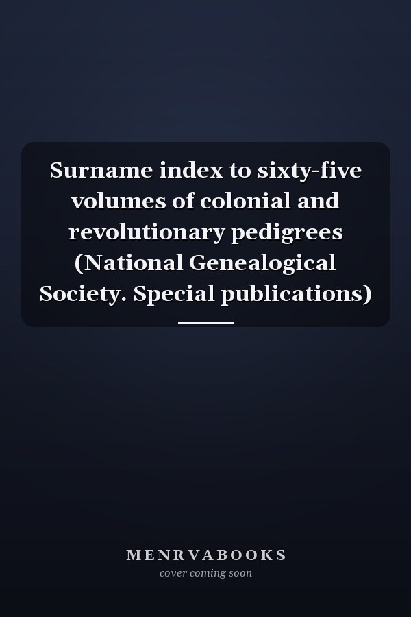 Surname index to sixty-five volumes of colonial and revolutionary pedigrees (National Genealogical Society. Special publications)