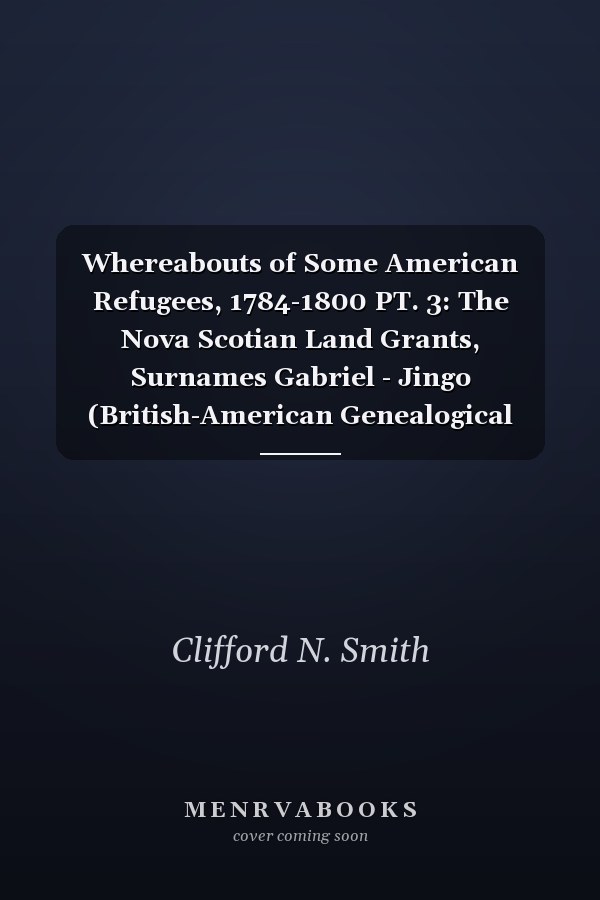 Whereabouts of Some American Refugees, 1784-1800 PT. 3: The Nova Scotian Land Grants, Surnames Gabriel - Jingo (British-American Genealogical Research)