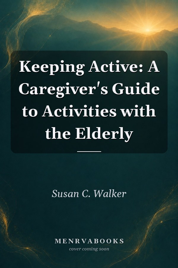 Keeping Active: A Caregiver's Guide to Activities with the Elderly