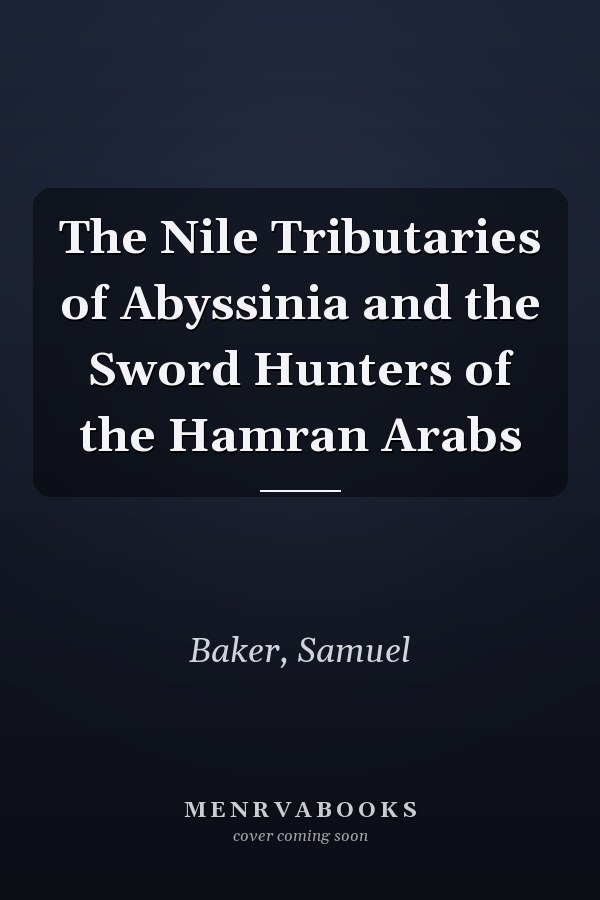 The Nile Tributaries of Abyssinia and the Sword Hunters of the Hamran Arabs