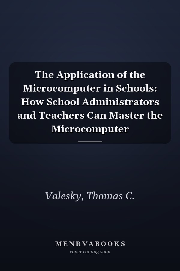 The Application of the Microcomputer in Schools: How School Administrators and Teachers Can Master the Microcomputer