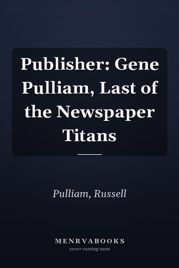 Publisher: Gene Pulliam, Last of the Newspaper Titans