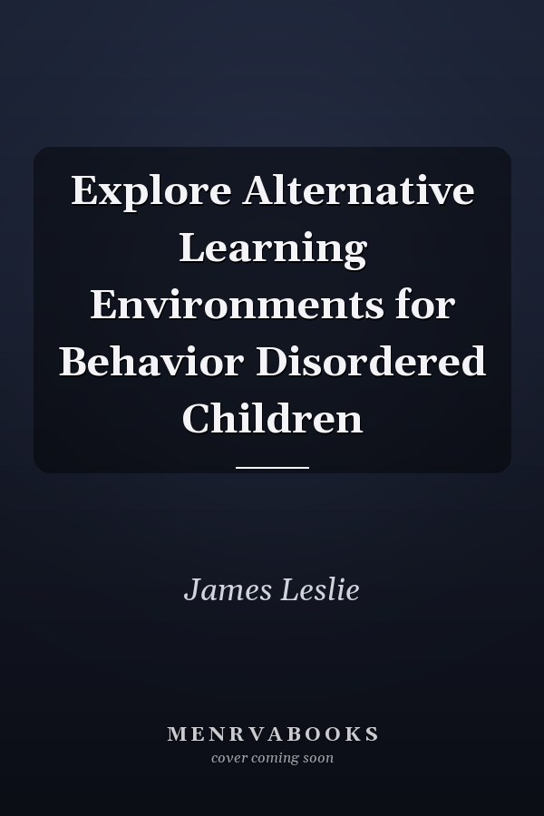 Explore Alternative Learning Environments for Behavior Disordered Children