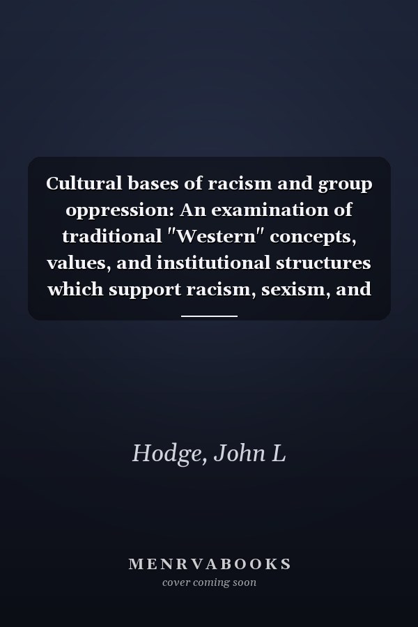 Cultural bases of racism and group oppression: An examination of traditional "Western" concepts, values, and institutional structures which support racism, sexism, and elitism