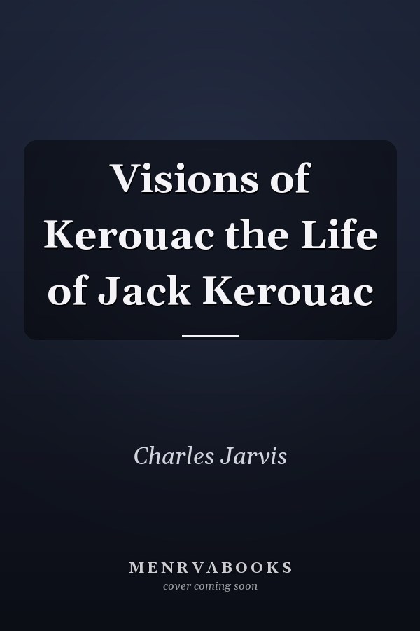 Visions of Kerouac the Life of Jack Kerouac