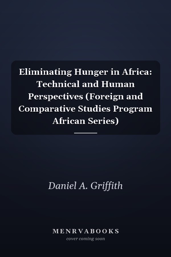 Eliminating Hunger in Africa: Technical and Human Perspectives (Foreign and Comparative Studies Program African Series)