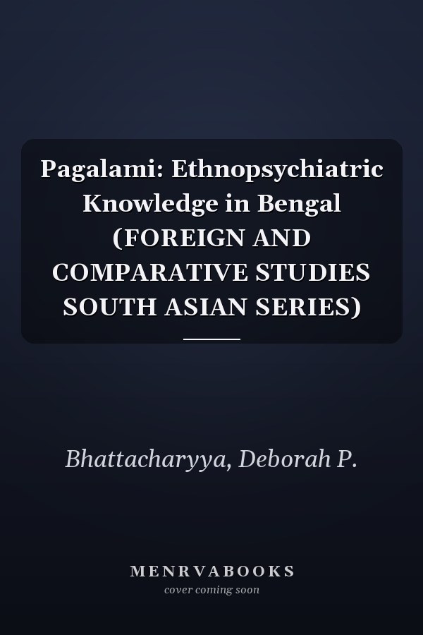 Pagalami: Ethnopsychiatric Knowledge in Bengal (FOREIGN AND COMPARATIVE STUDIES SOUTH ASIAN SERIES)