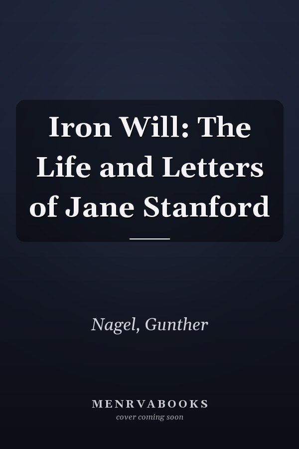 Iron Will: The Life and Letters of Jane Stanford
