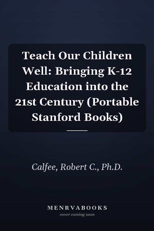 Teach Our Children Well: Bringing K-12 Education into the 21st Century (Portable Stanford Books)
