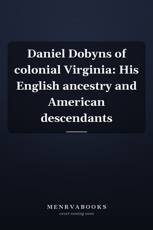 Daniel Dobyns of colonial Virginia: His English ancestry and American descendants