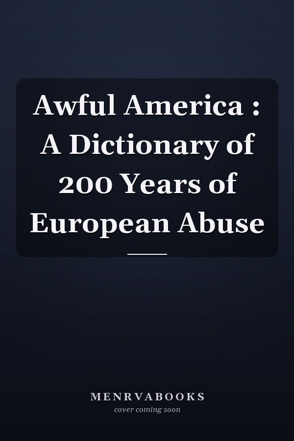 Awful America : A Dictionary of 200 Years of European Abuse
