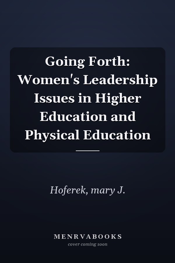 Going Forth: Women's Leadership Issues in Higher Education and Physical Education