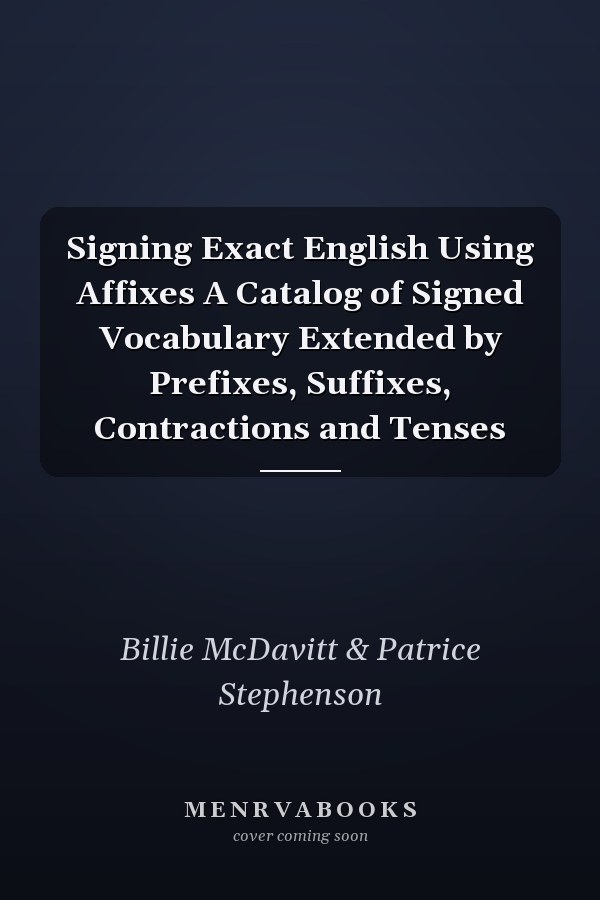 Signing Exact English Using Affixes A Catalog of Signed Vocabulary Extended by Prefixes, Suffixes, Contractions and Tenses