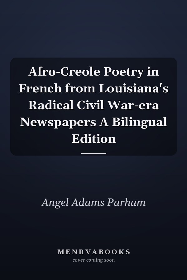 Afro-Creole Poetry in French from Louisiana's Radical Civil War-era Newspapers A Bilingual Edition