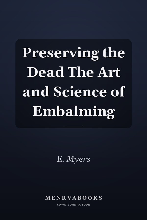 Preserving the Dead The Art and Science of Embalming