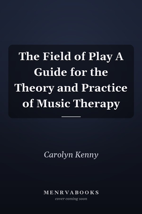 The Field of Play A Guide for the Theory and Practice of Music Therapy