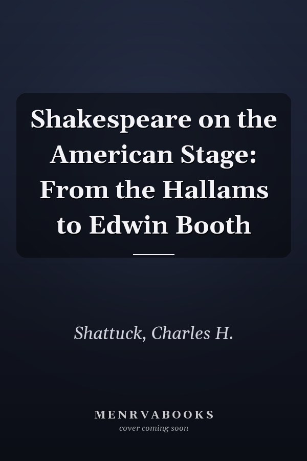 Shakespeare on the American Stage: From the Hallams to Edwin Booth