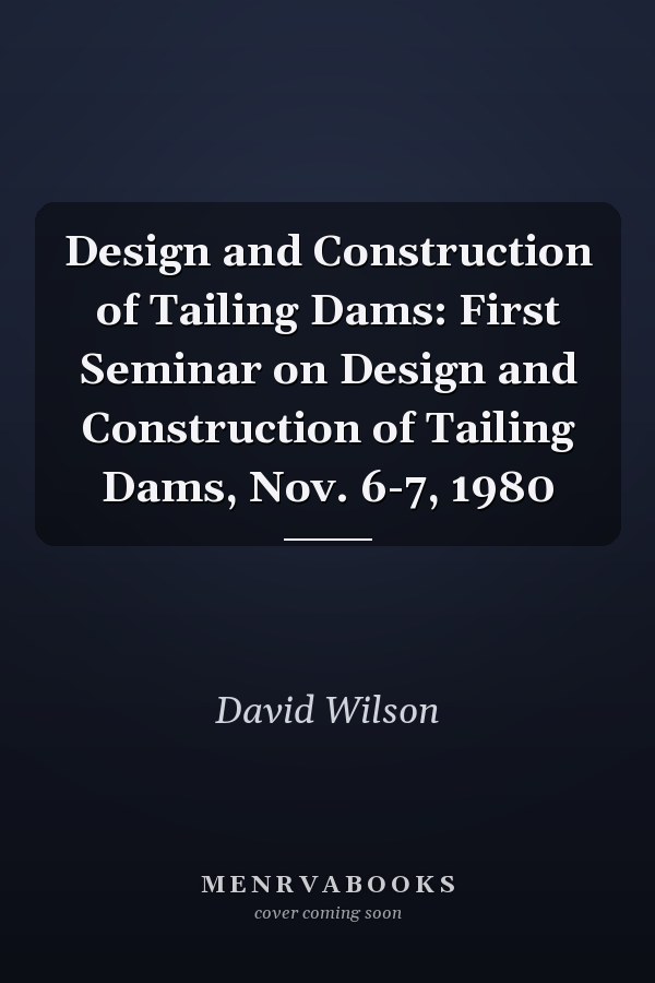 Design and Construction of Tailing Dams: First Seminar on Design and Construction of Tailing Dams, Nov. 6-7, 1980