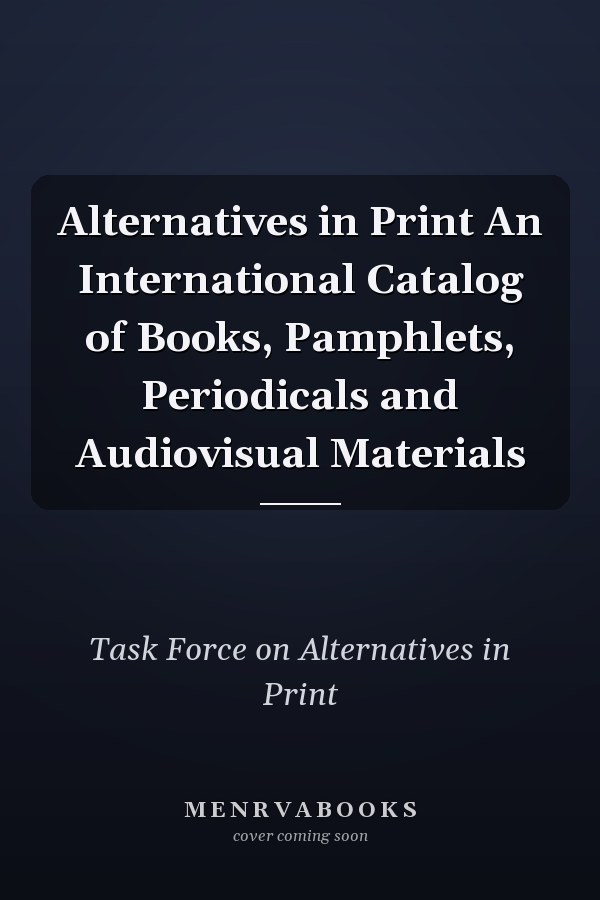 Alternatives in Print An International Catalog of Books, Pamphlets, Periodicals and Audiovisual Materials