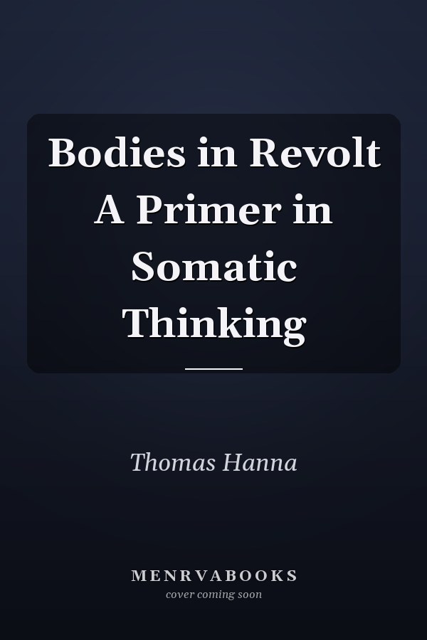Bodies in Revolt A Primer in Somatic Thinking