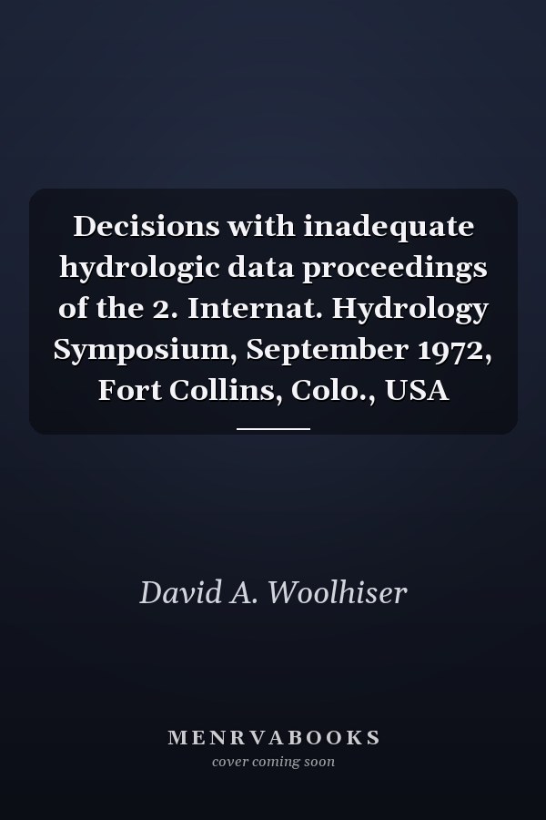 Decisions with inadequate hydrologic data proceedings of the 2. Internat. Hydrology Symposium, September 1972, Fort Collins, Colo., USA