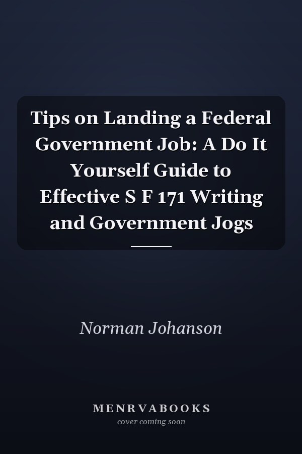 Tips on Landing a Federal Government Job: A Do It Yourself Guide to Effective S F 171 Writing and Government Jogs