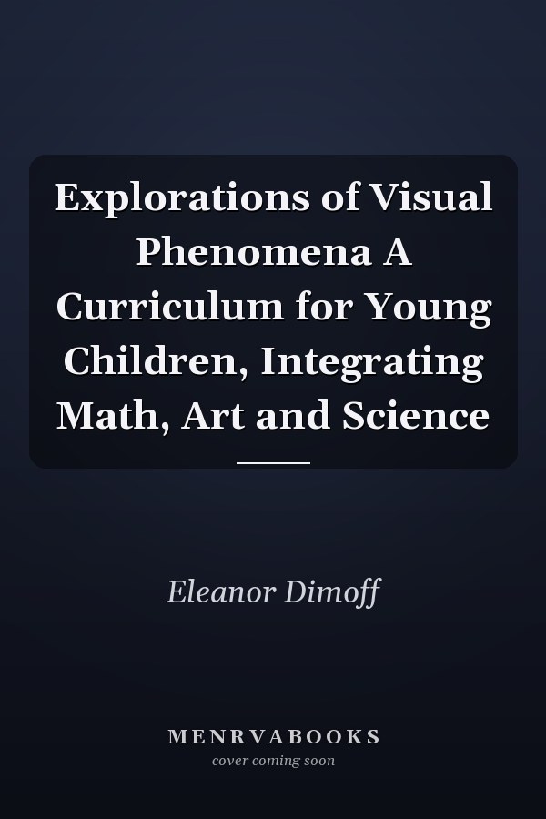 Explorations of Visual Phenomena A Curriculum for Young Children, Integrating Math, Art and Science