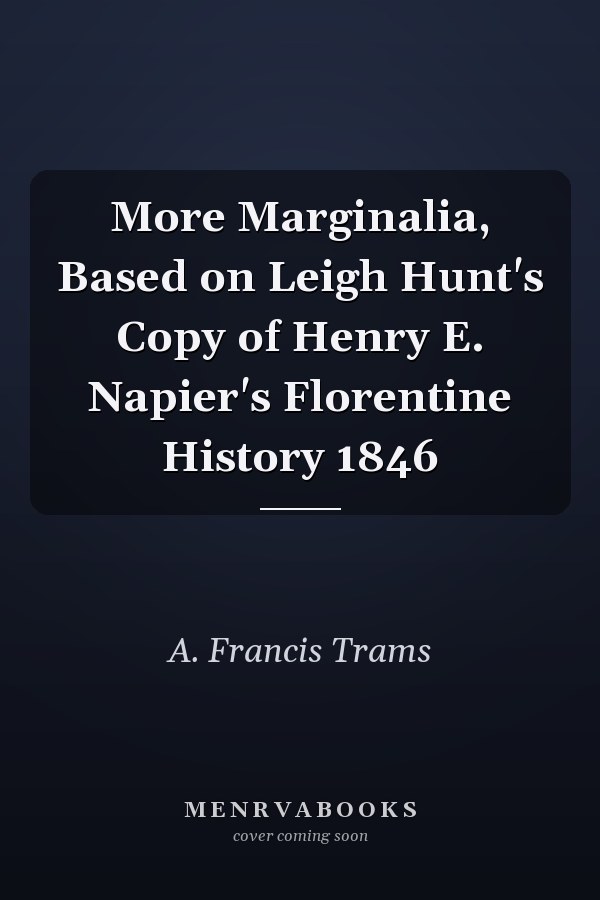 More Marginalia, Based on Leigh Hunt's Copy of Henry E. Napier's Florentine History 1846