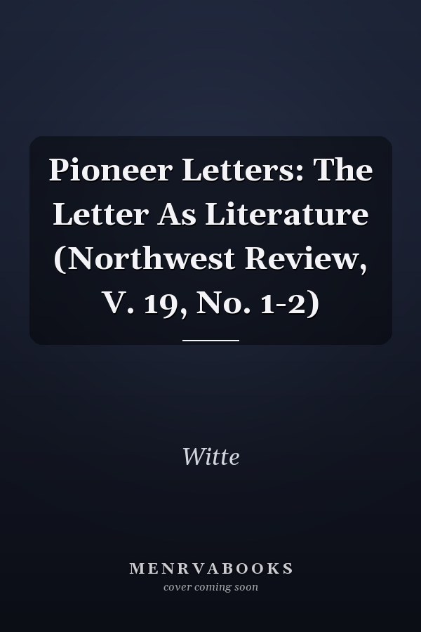 Pioneer Letters: The Letter As Literature (Northwest Review, V. 19, No. 1-2)