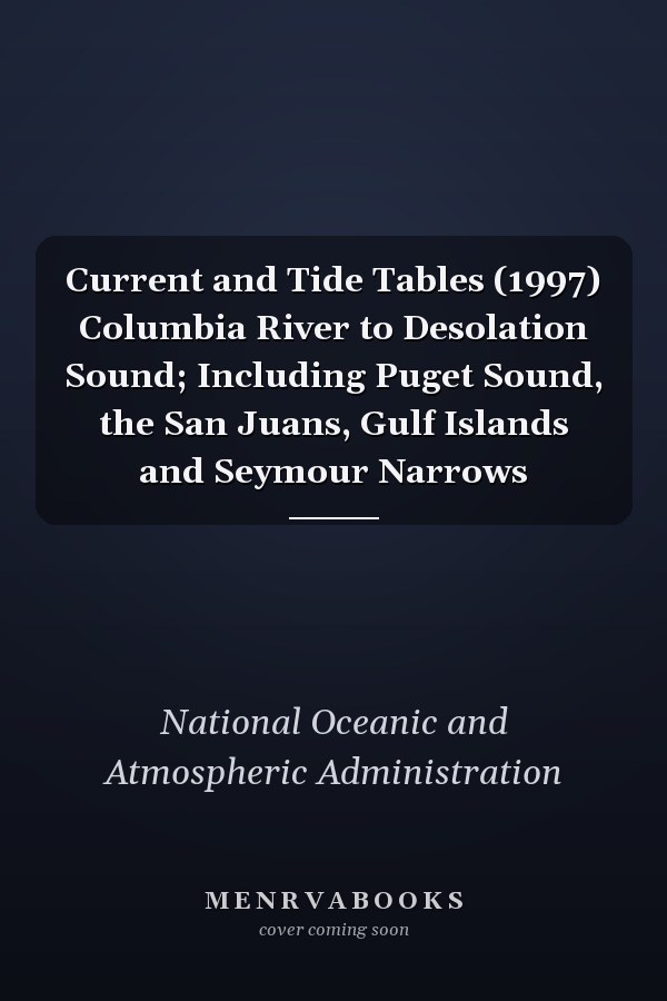 Current and Tide Tables (1997) Columbia River to Desolation Sound; Including Puget Sound, the San Juans, Gulf Islands and Seymour Narrows