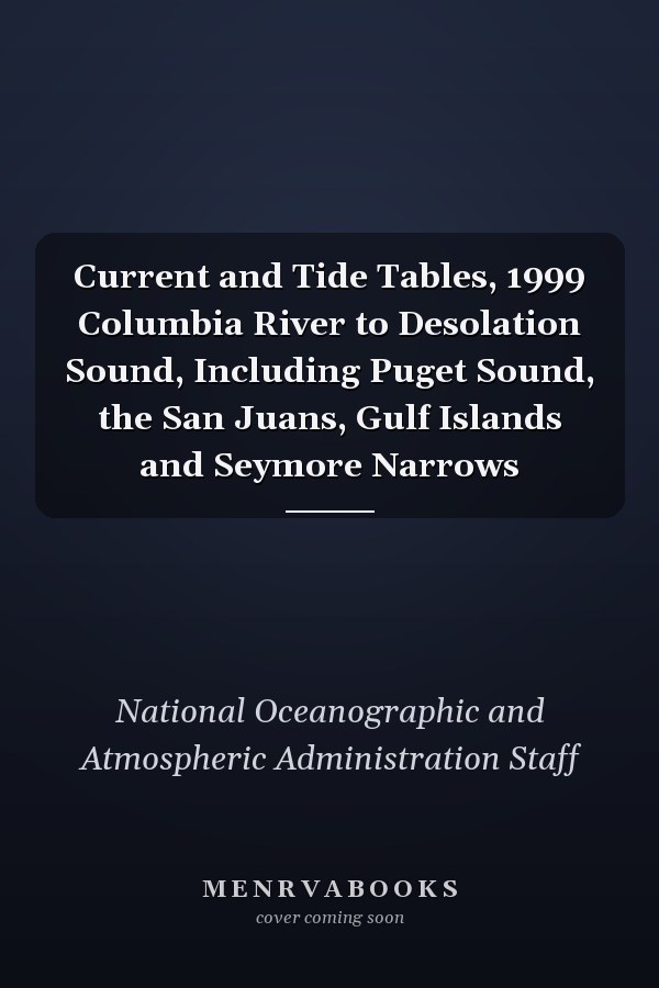 Current and Tide Tables, 1999 Columbia River to Desolation Sound, Including Puget Sound, the San Juans, Gulf Islands and Seymore Narrows