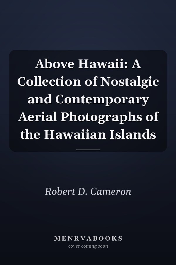Above Hawaii: A Collection of Nostalgic and Contemporary Aerial Photographs of the Hawaiian Islands