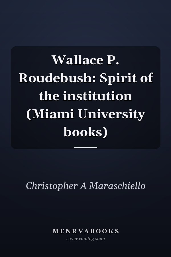Wallace P. Roudebush: Spirit of the institution (Miami University books)