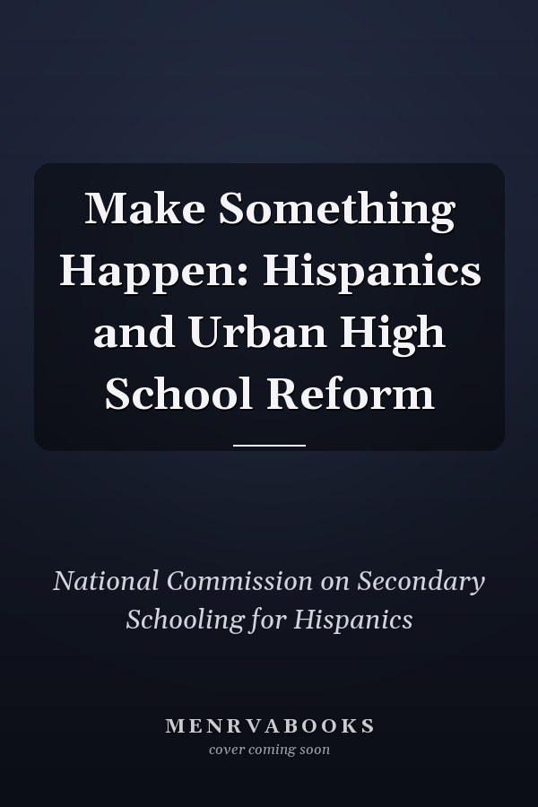 Make Something Happen: Hispanics and Urban High School Reform