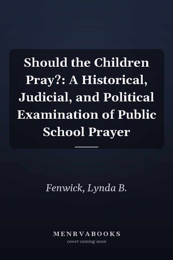 Should the Children Pray?: A Historical, Judicial, and Political Examination of Public School Prayer