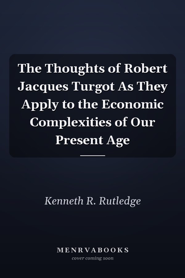 The Thoughts of Robert Jacques Turgot As They Apply to the Economic Complexities of Our Present Age