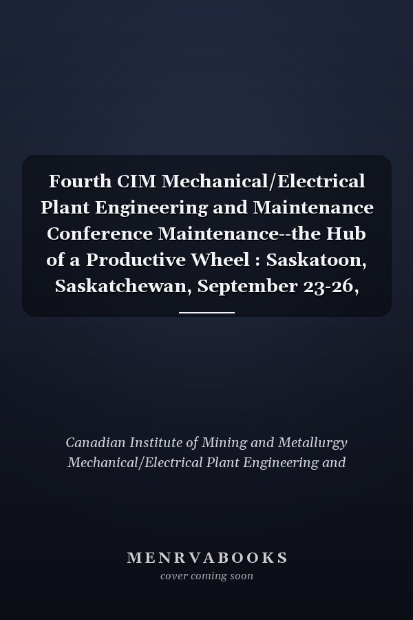 Fourth CIM Mechanical/Electrical Plant Engineering and Maintenance Conference Maintenance--the Hub of a Productive Wheel : Saskatoon, Saskatchewan, September 23-26, 1984